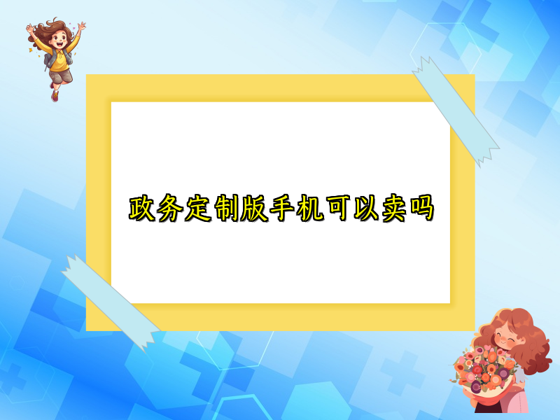 政务定制版手机可以卖吗