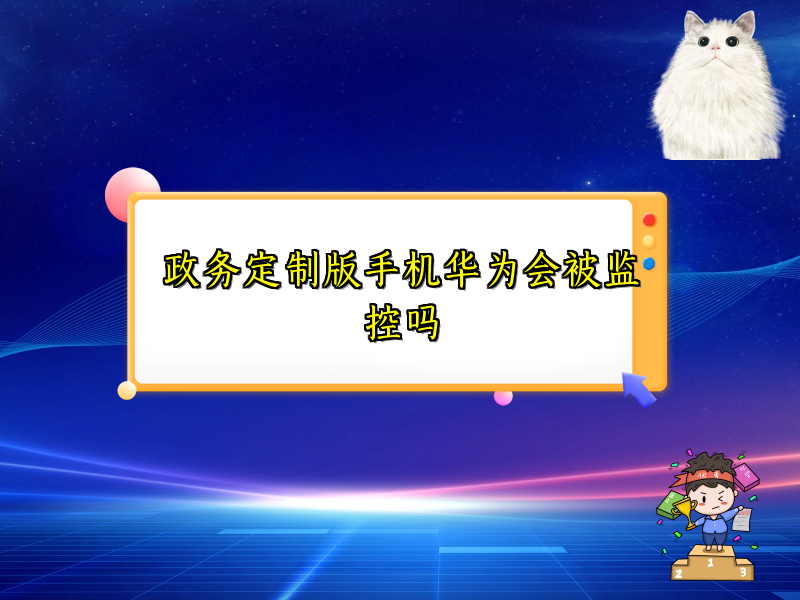 政务定制版手机华为会被监控吗