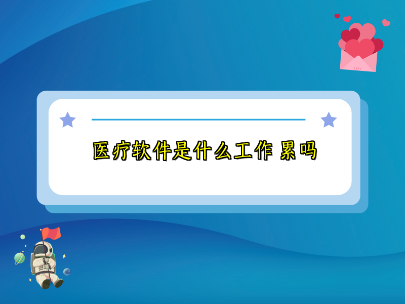 医疗软件是什么工作 累吗