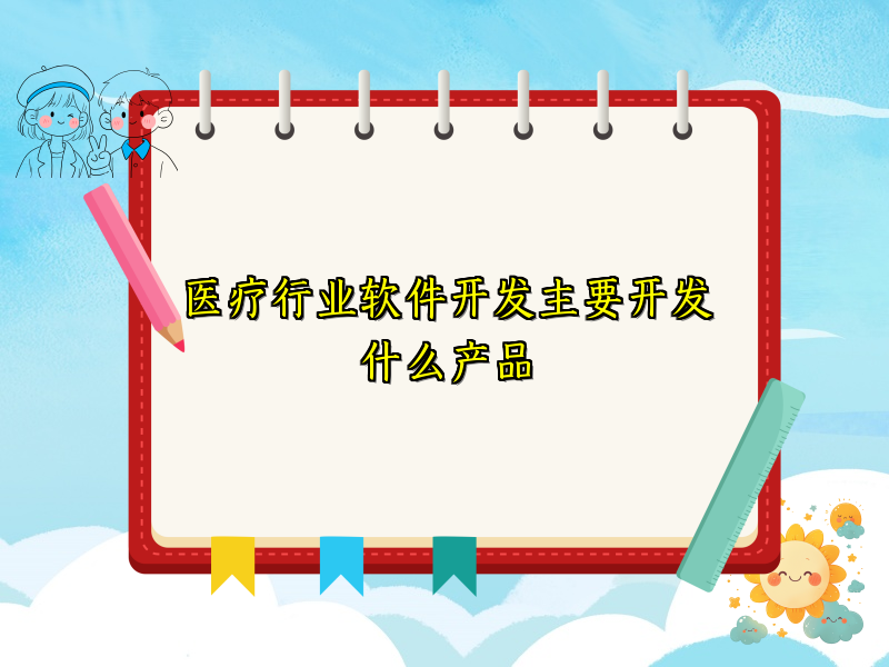 医疗行业软件开发主要开发什么产品