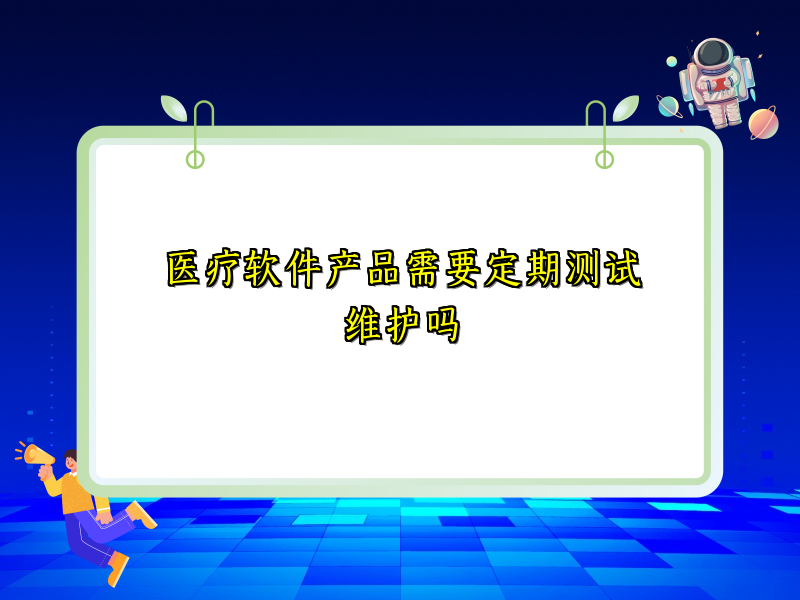 医疗软件产品需要定期测试维护吗