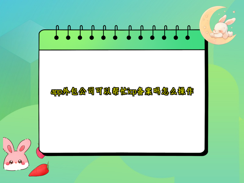 app外包公司可以帮忙icp备案吗怎么操作